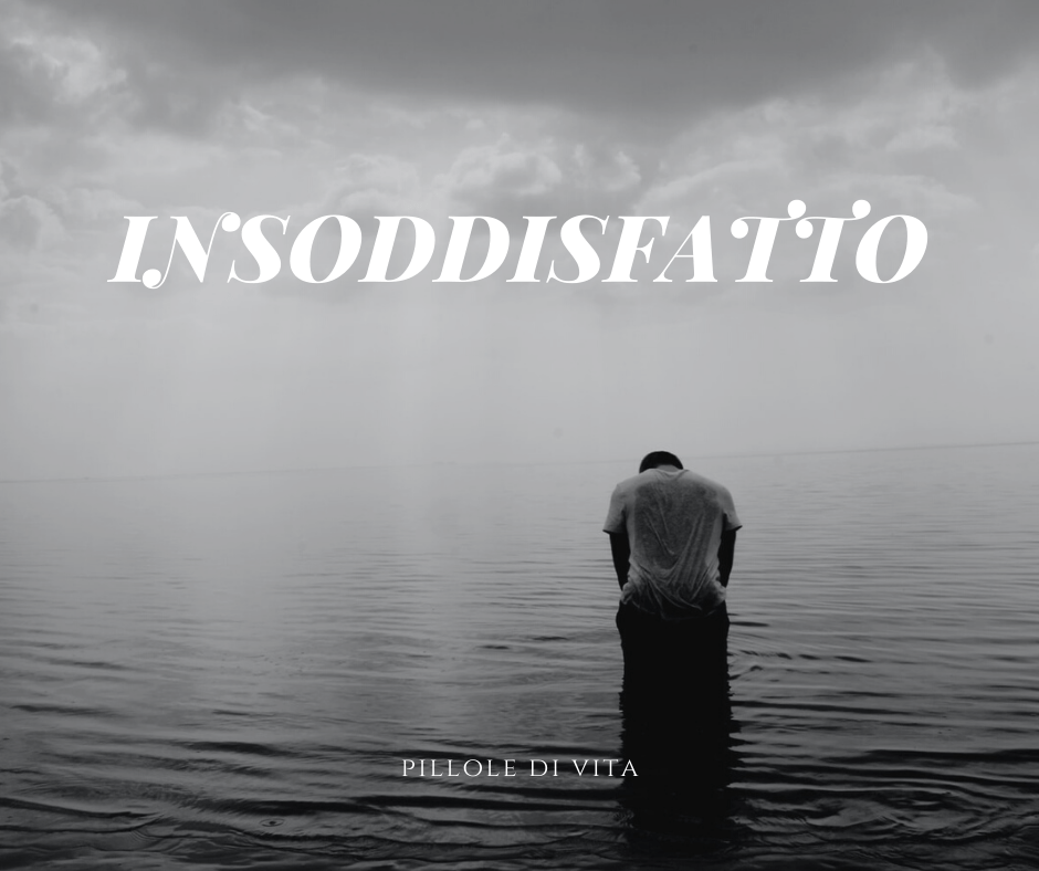 Pillole di Vita:&nbsp;Insoddisfatto